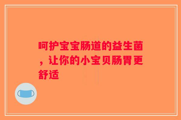 呵护宝宝肠道的益生菌，让你的小宝贝肠胃更舒适