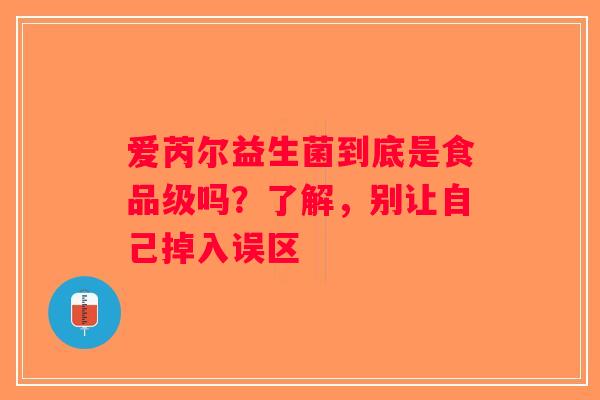 爱芮尔益生菌到底是食品级吗？了解，别让自己掉入误区