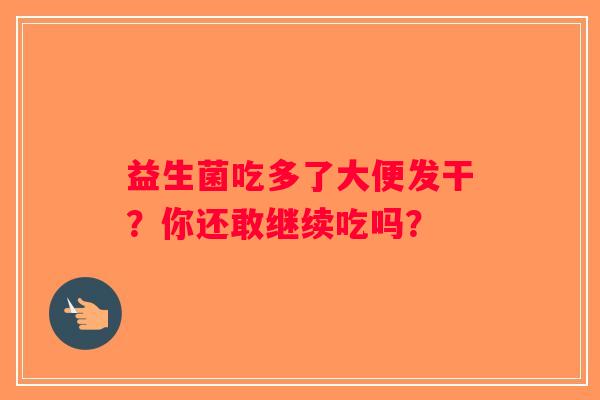 益生菌吃多了大便发干？你还敢继续吃吗？