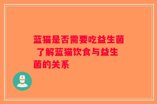 蓝猫是否需要吃益生菌 了解蓝猫饮食与益生菌的关系