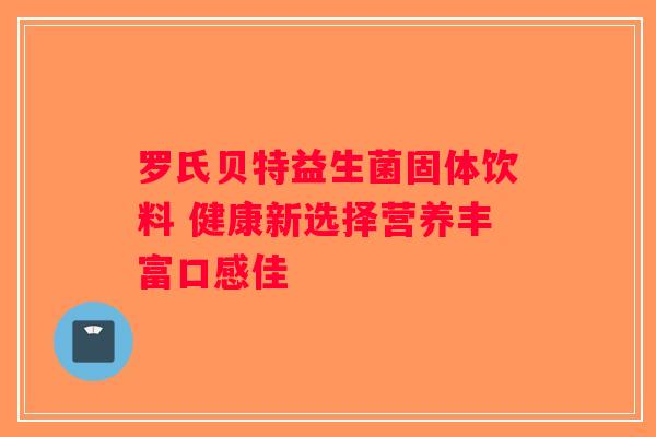 罗氏贝特益生菌固体饮料 健康新选择营养丰富口感佳
