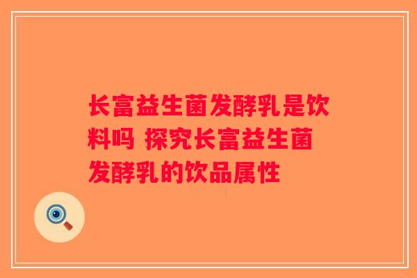 长富益生菌发酵乳是饮料吗 探究长富益生菌发酵乳的饮品属性