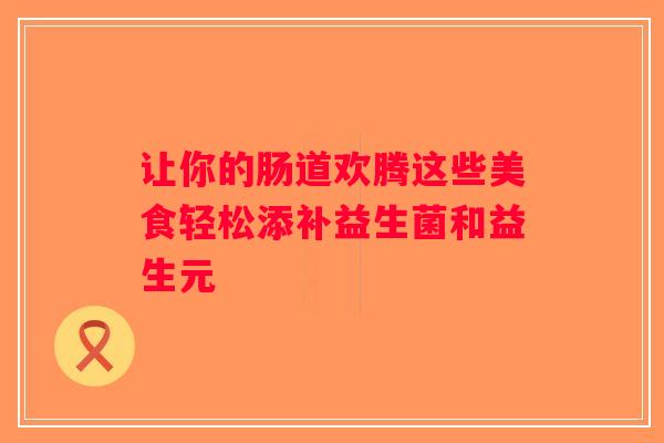 让你的肠道欢腾这些美食轻松添补益生菌和益生元