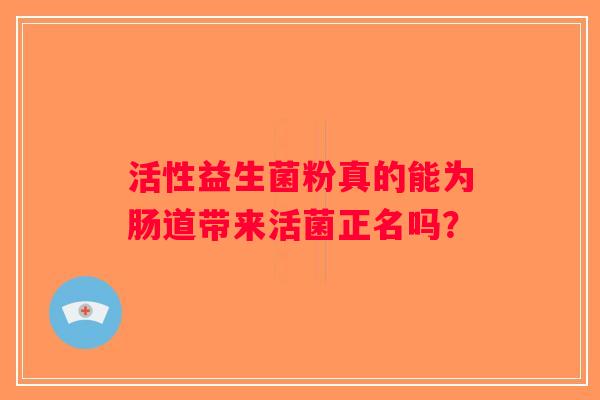 活性益生菌粉真的能为肠道带来活菌正名吗？