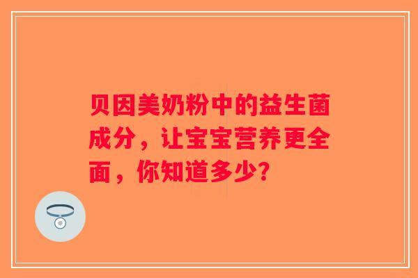 贝因美奶粉中的益生菌成分，让宝宝营养更全面，你知道多少？