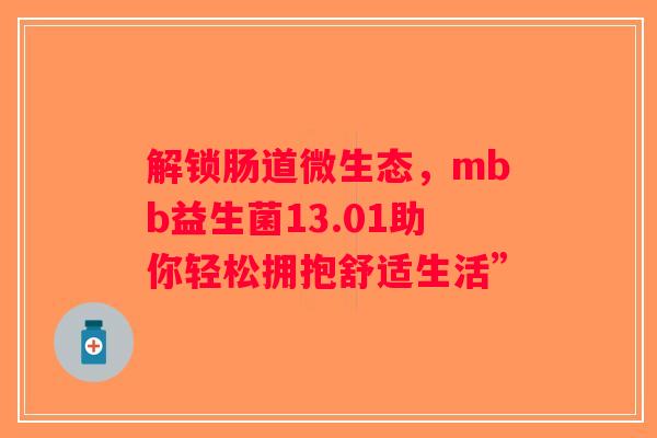 解锁肠道微生态，mbb益生菌13.01助你轻松拥抱舒适生活”