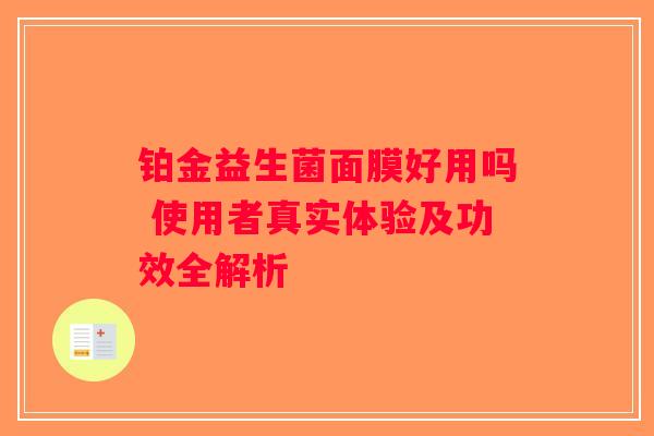 铂金益生菌面膜好用吗 使用者真实体验及功效全解析