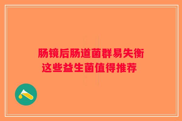 肠镜后肠道菌群易失衡 这些益生菌值得推荐
