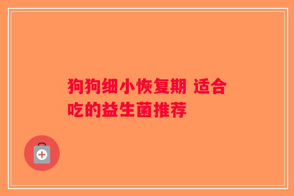 狗狗细小恢复期 适合吃的益生菌推荐