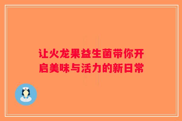 让火龙果益生菌带你开启美味与活力的新日常