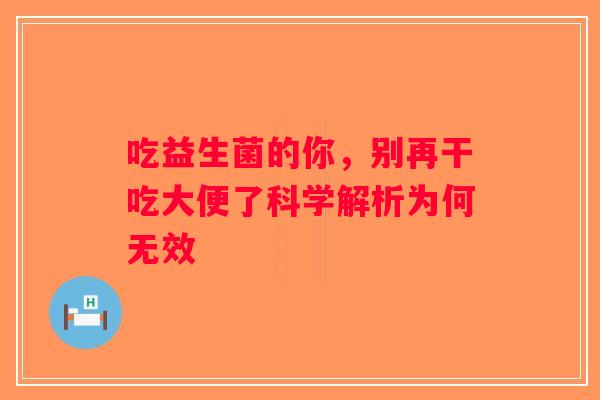 吃益生菌的你，别再干吃大便了科学解析为何无效