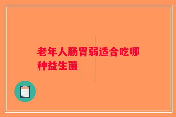 老年人肠胃弱适合吃哪种益生菌
