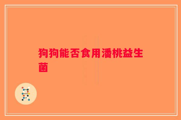 狗狗能否食用潘桃益生菌