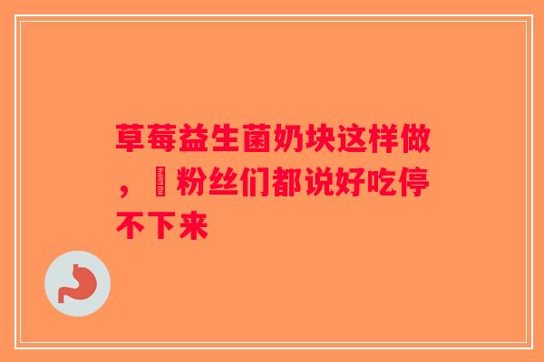 草莓益生菌奶块这样做，唀粉丝们都说好吃停不下来