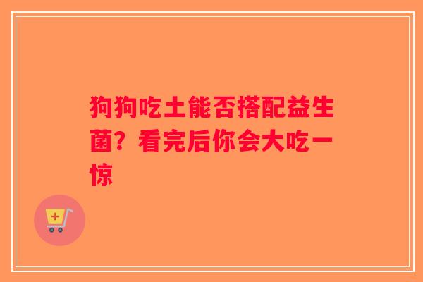 狗狗吃土能否搭配益生菌？看完后你会大吃一惊