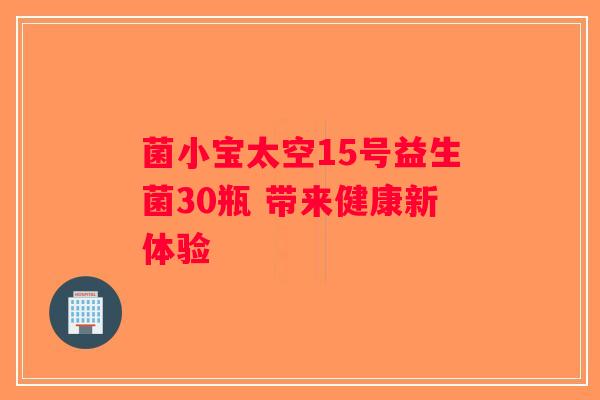 菌小宝太空15号益生菌30瓶 带来健康新体验