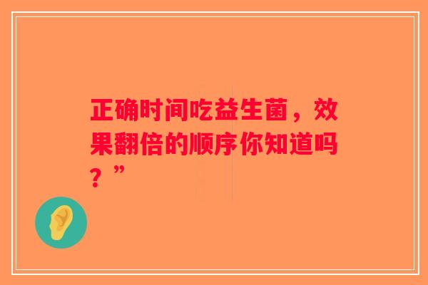 正确时间吃益生菌，效果翻倍的顺序你知道吗？”