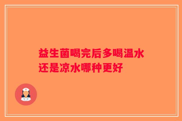 益生菌喝完后多喝温水还是凉水哪种更好