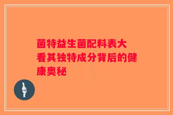菌特益生菌配料表大 看其独特成分背后的健康奥秘